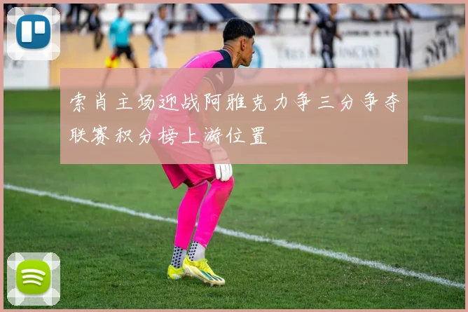 索肖主场迎战阿雅克力争三分争夺联赛积分榜上游位置