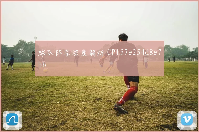 球队阵容深度解析 CP157e254d8e7bb