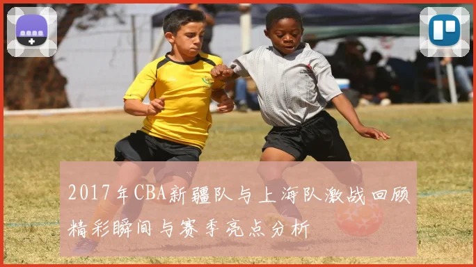 2017年CBA新疆队与上海队激战回顾精彩瞬间与赛季亮点分析