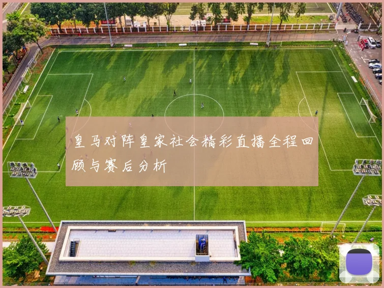 皇马对阵皇家社会精彩直播全程回顾与赛后分析