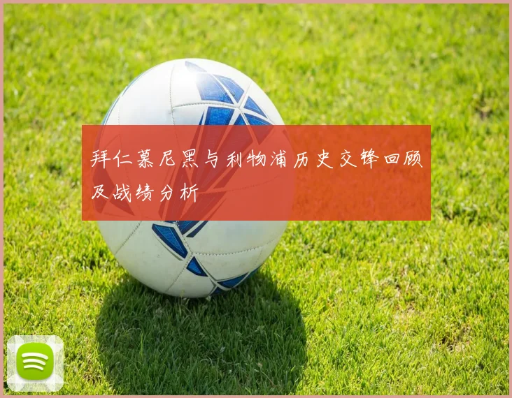 拜仁慕尼黑与利物浦历史交锋回顾及战绩分析