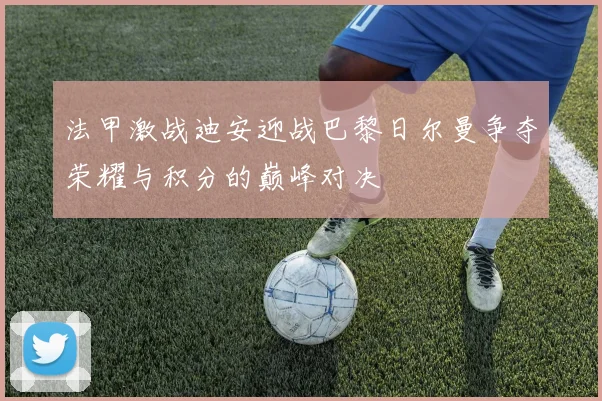 法甲激战迪安迎战巴黎日尔曼争夺荣耀与积分的巅峰对决