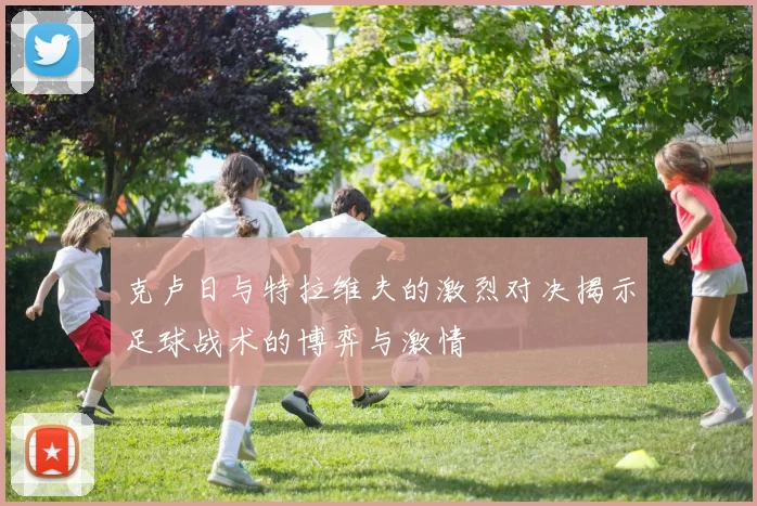 克卢日与特拉维夫的激烈对决揭示足球战术的博弈与激情