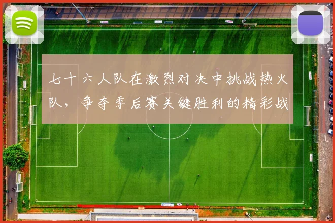 七十六人队在激烈对决中挑战热火队，争夺季后赛关键胜利的精彩战役