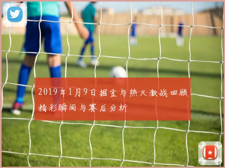 2019年1月9日掘金与热火激战回顾精彩瞬间与赛后分析