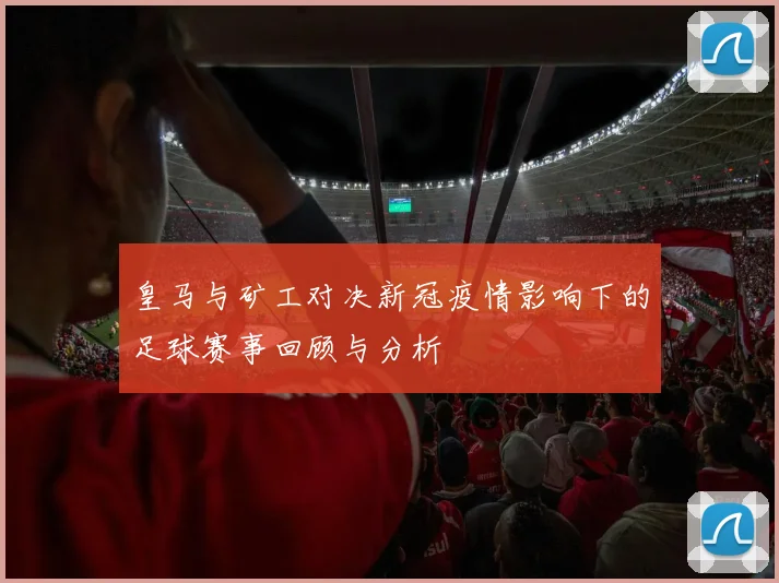 皇马与矿工对决新冠疫情影响下的足球赛事回顾与分析