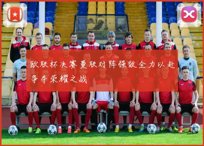 欧联杯决赛曼联对阵强敌全力以赴争夺荣耀之战