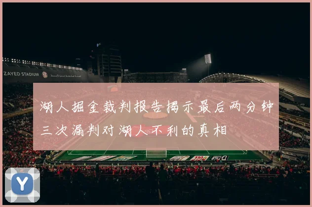 湖人掘金裁判报告揭示最后两分钟三次漏判对湖人不利的真相