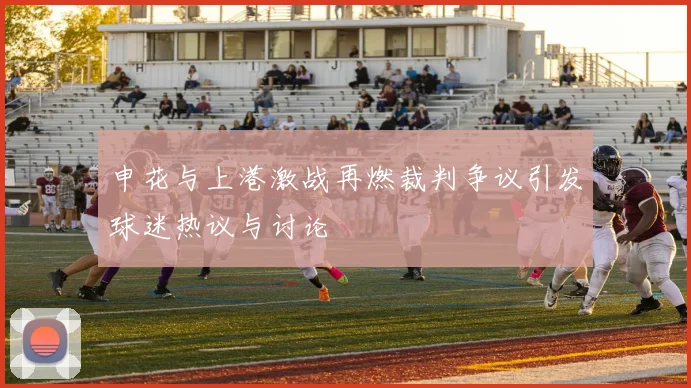 申花与上港激战再燃裁判争议引发球迷热议与讨论