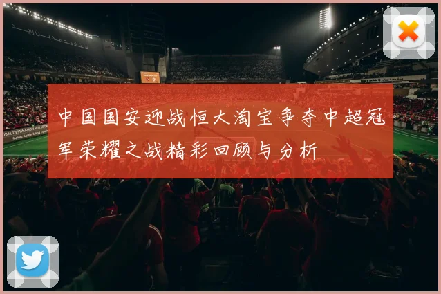中国国安迎战恒大淘宝争夺中超冠军荣耀之战精彩回顾与分析