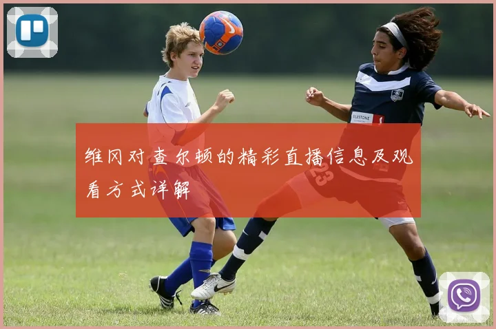 维冈对查尔顿的精彩直播信息及观看方式详解