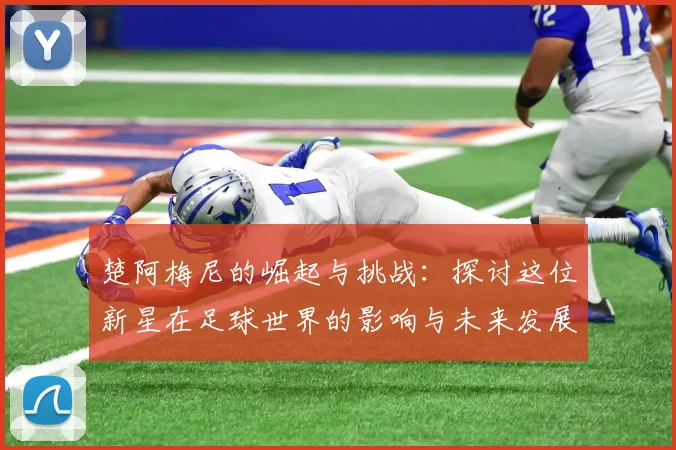 楚阿梅尼的崛起与挑战：探讨这位新星在足球世界的影响与未来发展