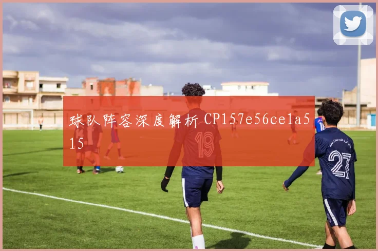 球队阵容深度解析 CP157e56ce1a515