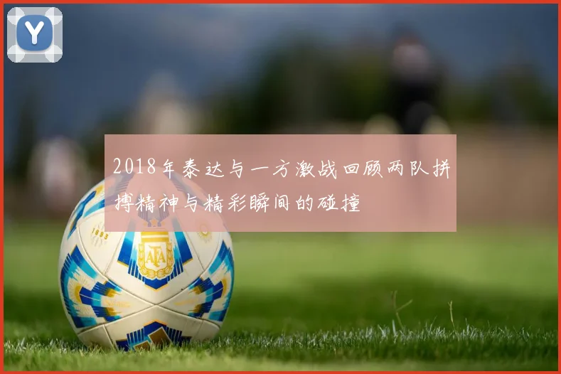 2018年泰达与一方激战回顾两队拼搏精神与精彩瞬间的碰撞