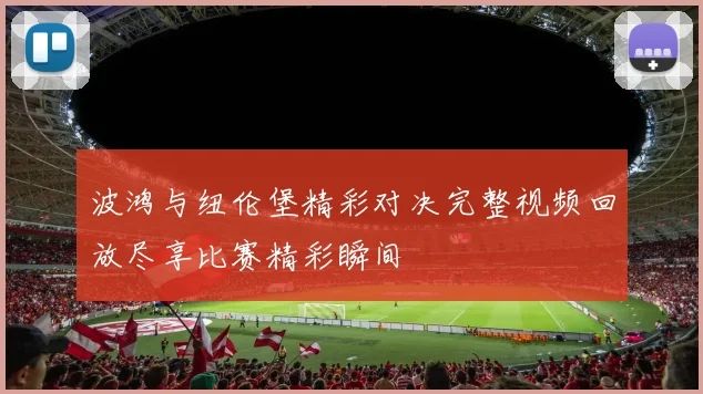 波鸿与纽伦堡精彩对决完整视频回放尽享比赛精彩瞬间