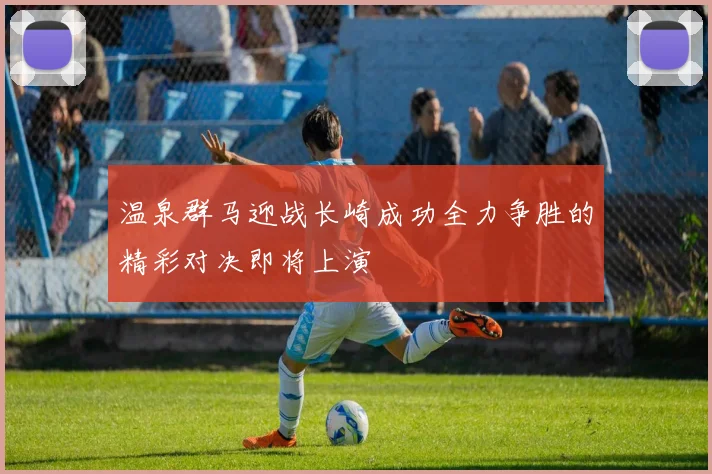 温泉群马迎战长崎成功全力争胜的精彩对决即将上演