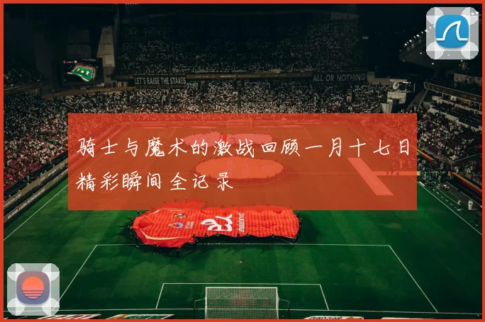 骑士与魔术的激战回顾一月十七日精彩瞬间全记录