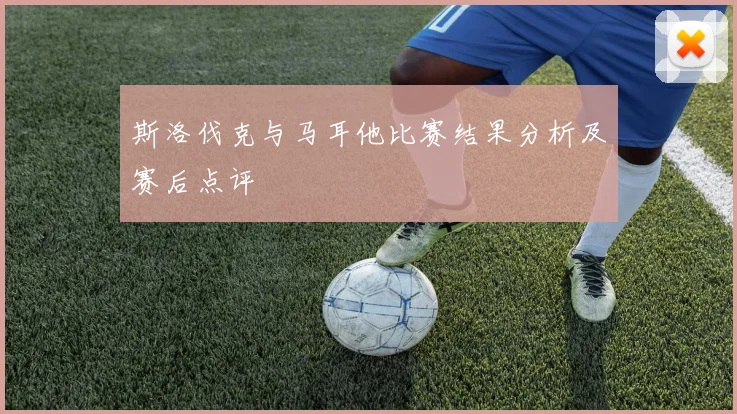 斯洛伐克与马耳他比赛结果分析及赛后点评